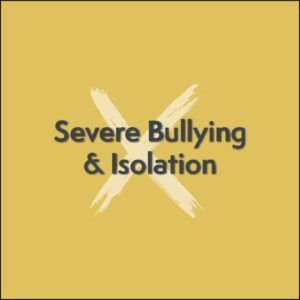Severe Bullying and Isolation